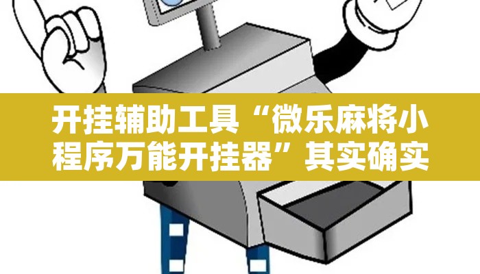 开挂辅助工具“微乐麻将小程序万能开挂器”其实确实有挂