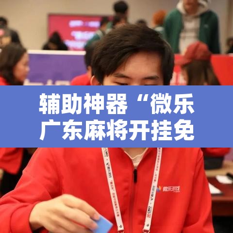 辅助神器“微乐广东麻将开挂免费软件”附辅助神器开挂脚本详细步骤