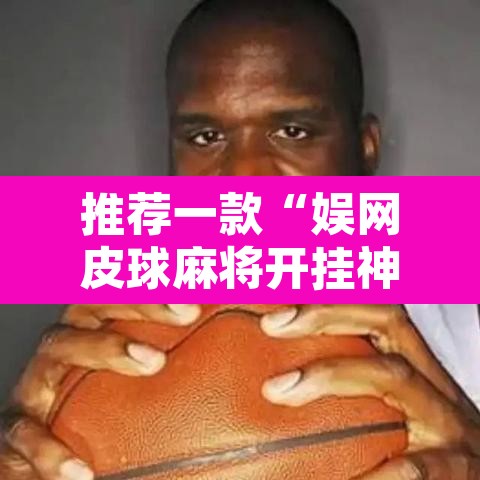 推荐一款“娱网皮球麻将开挂神器下载	”其实确实有挂