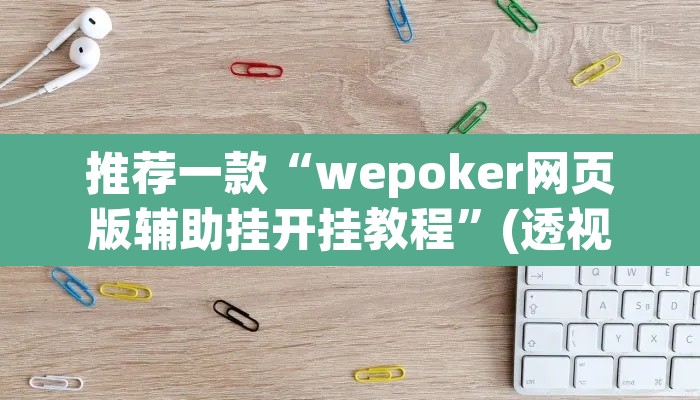 推荐一款“wepoker网页版辅助挂开挂教程”(透视)其实确实有挂