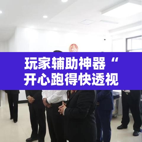 玩家辅助神器“开心跑得快透视	”附辅助神器开挂脚本详细步骤