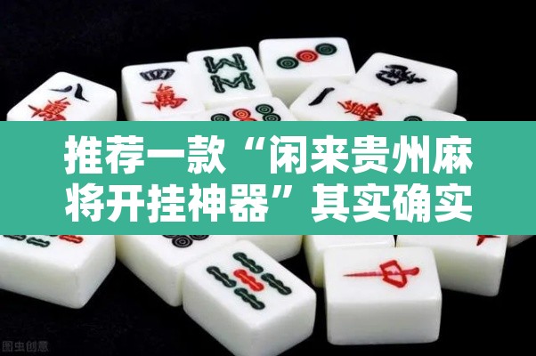 推荐一款“闲来贵州麻将开挂神器”其实确实有挂