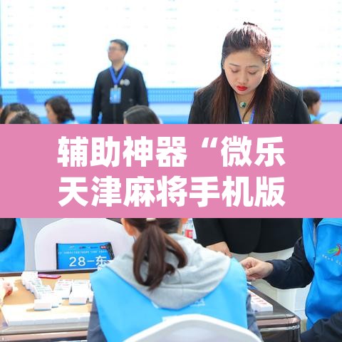 辅助神器“微乐天津麻将手机版必胜秘籍”(透视)其实确实有挂