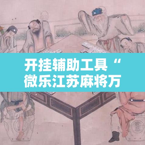 开挂辅助工具“微乐江苏麻将万能开挂器免费”开挂辅助脚本+详细开挂安装教程