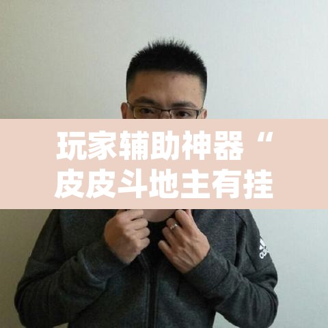玩家辅助神器“皮皮斗地主有挂吗	”(透视)其实确实有挂