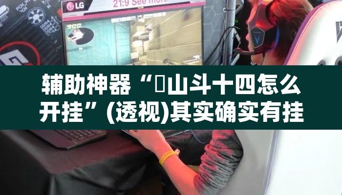 辅助神器“涼山斗十四怎么开挂	”(透视)其实确实有挂