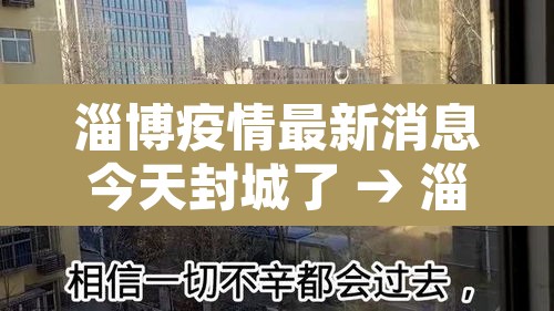 淄博疫情最新消息今天封城了 → 淄博疫情最新消息今天封城了吗 淄博疫情最新消息今天封城了 → 淄博疫情最新消息今天封城了吗