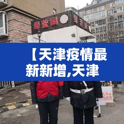 【天津疫情最新新增,天津疫情最新发布】 【天津疫情最新新增,天津疫情最新发布】