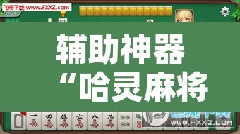 辅助神器“哈灵麻将有没有挂”其实确实有挂