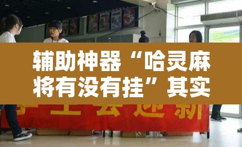 辅助神器“哈灵麻将有没有挂”其实确实有挂