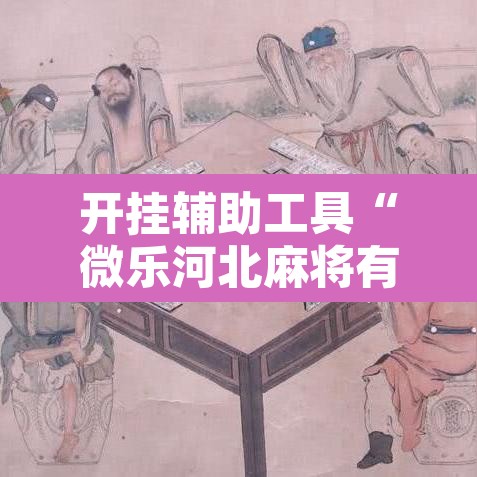 开挂辅助工具“微乐河北麻将有挂吗	”其实确实有挂