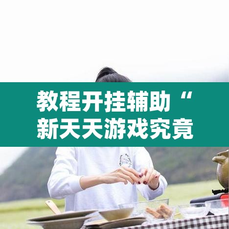 教程开挂辅助“新天天游戏究竟可以开挂吗”(透视)其实确实有挂
