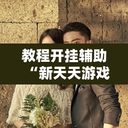 教程开挂辅助“新天天游戏究竟可以开挂吗”(透视)其实确实有挂