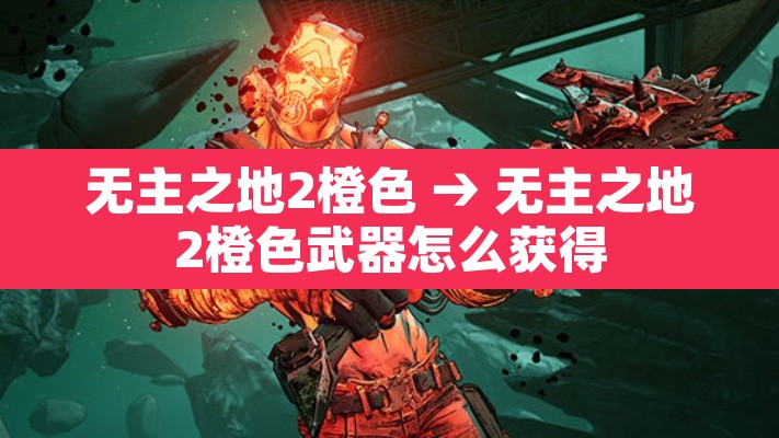 无主之地2橙色 → 无主之地2橙色武器怎么获得 无主之地2橙色 → 无主之地2橙色武器怎么获得