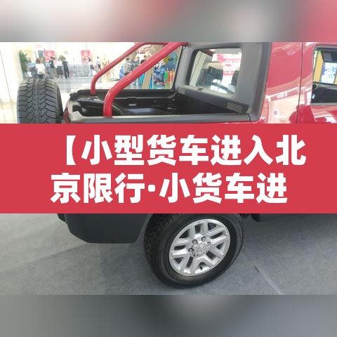 【小型货车进入北京限行·小货车进北京城新规定】 【小型货车进入北京限行·小货车进北京城新规定】