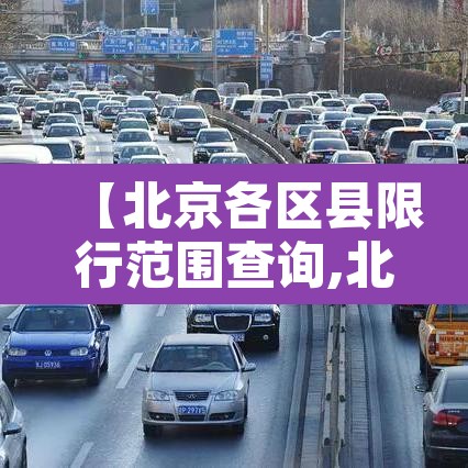 【北京各区县限行范围查询,北京限行的区县】 【北京各区县限行范围查询,北京限行的区县】