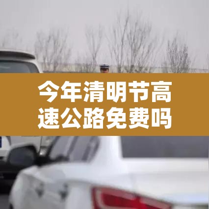 今年清明节高速公路免费吗 → 今年清明节高速公路免费几天 今年清明节高速公路免费吗 → 今年清明节高速公路免费几天