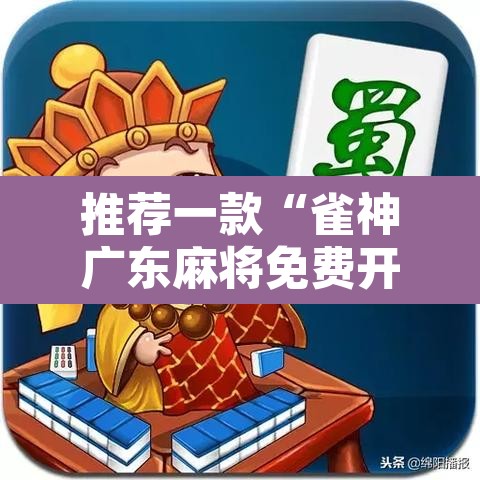 推荐一款“雀神广东麻将免费开挂器下载”开挂辅助脚本+详细开挂安装教程