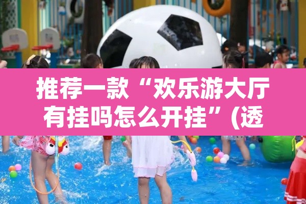 推荐一款“欢乐游大厅有挂吗怎么开挂	”(透视)其实确实有挂