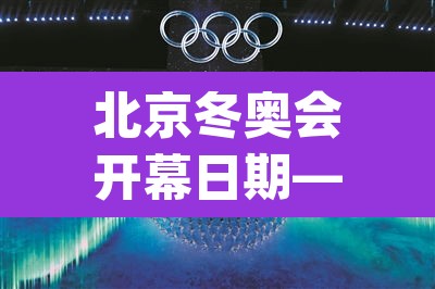 北京冬奥会开幕日期—（北京冬奥会开幕日期为2022年_月_日）