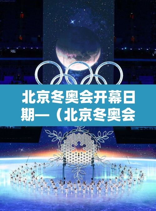 北京冬奥会开幕日期—（北京冬奥会开幕日期为2022年_月_日）