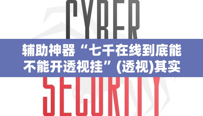 辅助神器“七千在线到底能不能开透视挂”(透视)其实确实有挂