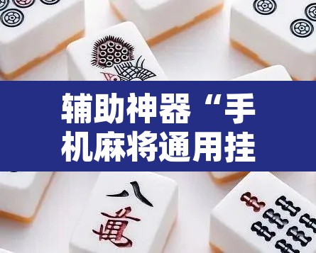 辅助神器“手机麻将通用挂”其实确实有挂