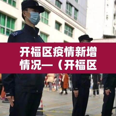 开福区疫情新增情况—（开福区疫情新增情况公布）