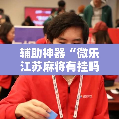 辅助神器“微乐江苏麻将有挂吗”附辅助神器开挂脚本详细步骤