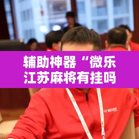 辅助神器“微乐江苏麻将有挂吗”附辅助神器开挂脚本详细步骤