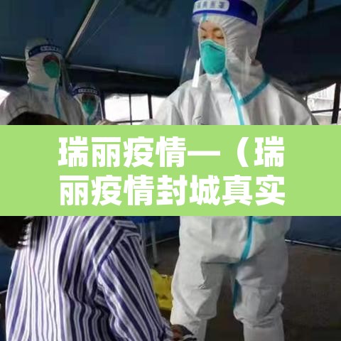 瑞丽疫情—(瑞丽疫情封城真实情况) 瑞丽疫情—(瑞丽疫情封城真实情况)