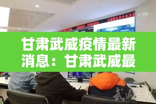 甘肃武威疫情最新消息:甘肃武威最新新闻 甘肃武威疫情最新消息:甘肃武威最新新闻