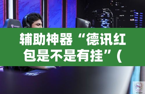 辅助神器“德讯红包是不是有挂”(透视)其实确实有挂
