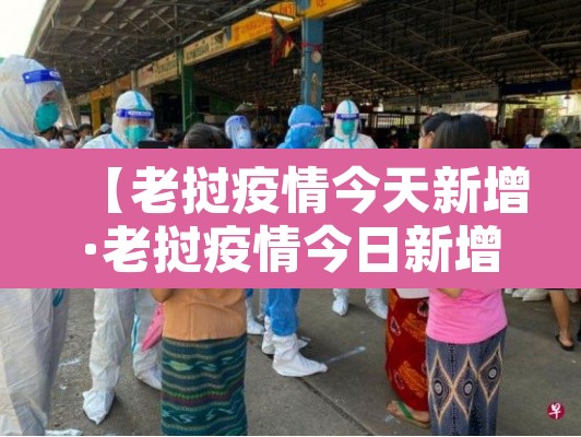 【老挝疫情今天新增·老挝疫情今日新增本土病例】