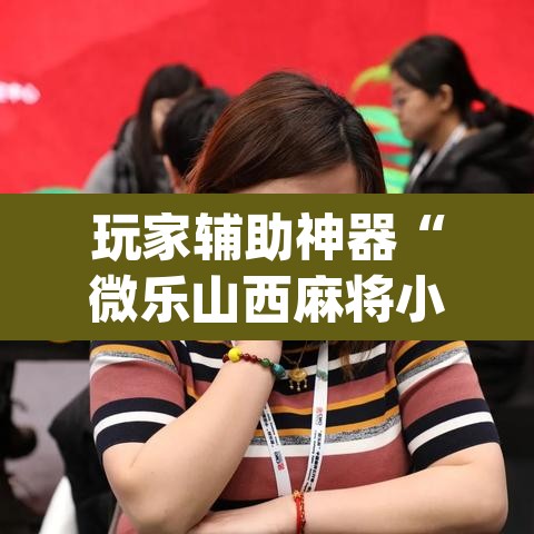 玩家辅助神器“微乐山西麻将小程序挂”(透视)其实确实有挂