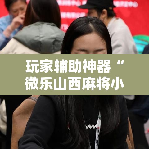 玩家辅助神器“微乐山西麻将小程序挂	”(透视)其实确实有挂
