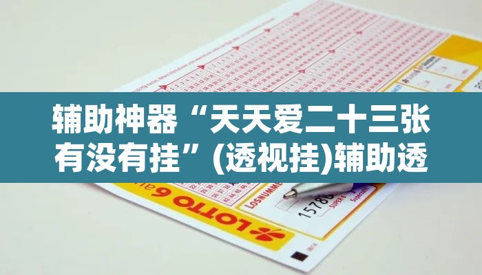 辅助神器“天天爱二十三张有没有挂”(透视挂)辅助透视教程