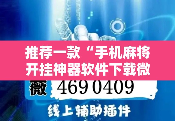 推荐一款“手机麻将开挂神器软件下载微乐麻将万能开挂器”(透视挂)辅助透视教程