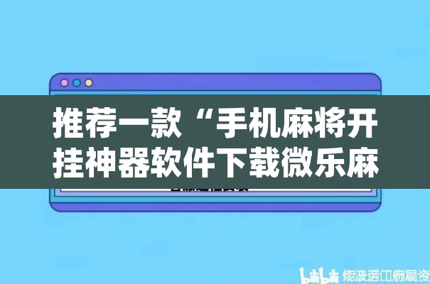 推荐一款“手机麻将开挂神器软件下载微乐麻将万能开挂器	”(透视挂)辅助透视教程