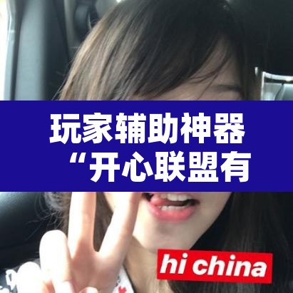 玩家辅助神器“开心联盟有挂吗辅助”其实确实有挂