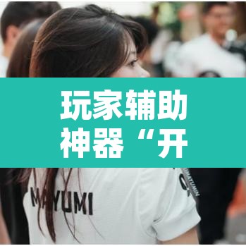 玩家辅助神器“开心联盟有挂吗辅助”其实确实有挂