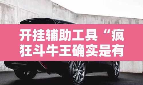 开挂辅助工具“疯狂斗牛王确实是有挂吗	”其实确实有挂