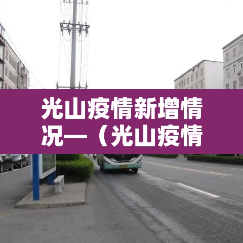 光山疫情新增情况—(光山疫情新增情况公布) 光山疫情新增情况—(光山疫情新增情况公布)