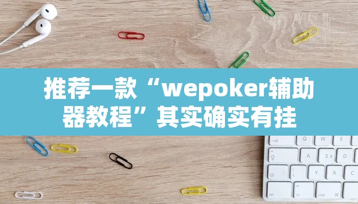 推荐一款“wepoker辅助器教程”其实确实有挂