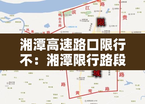 湘潭高速路口限行不:湘潭限行路段 湘潭高速路口限行不:湘潭限行路段