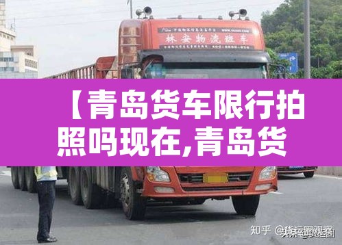 【青岛货车限行拍照吗现在,青岛货车禁行】