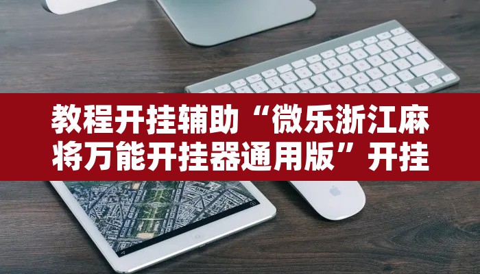 教程开挂辅助“微乐浙江麻将万能开挂器通用版	”开挂辅助脚本+详细开挂安装教程