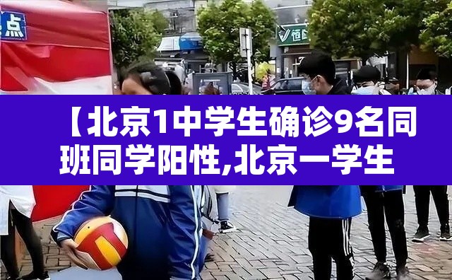 【北京1中学生确诊9名同班同学阳性,北京一学生感染新冠】