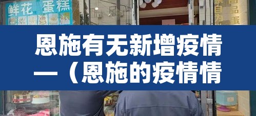 恩施有无新增疫情—(恩施的疫情情况怎样) 恩施有无新增疫情—(恩施的疫情情况怎样)