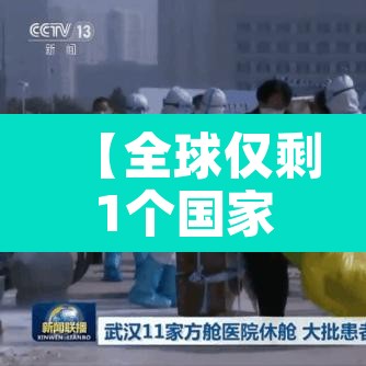【全球仅剩1个国家未发现新冠·全球仅剩1个国家未发现新冠病毒】 【全球仅剩1个国家未发现新冠·全球仅剩1个国家未发现新冠病毒】